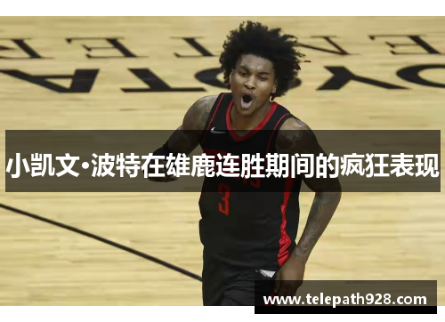 小凯文·波特在雄鹿连胜期间的疯狂表现